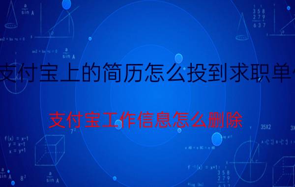 支付宝上的简历怎么投到求职单位 支付宝工作信息怎么删除？